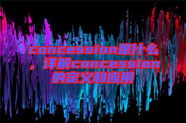 concession是什么，詳解concession的定義和應(yīng)用