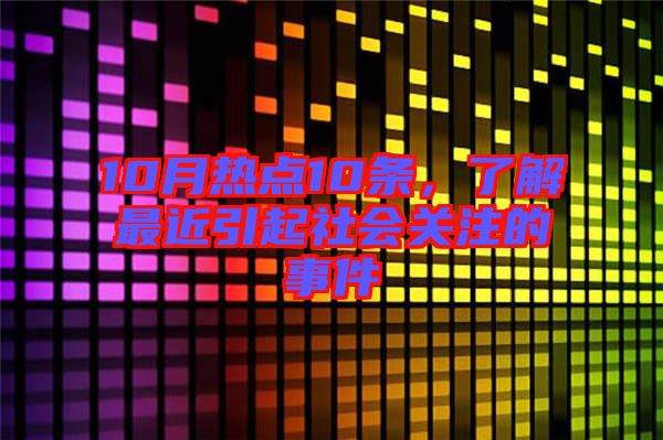 10月熱點(diǎn)10條，了解最近引起社會(huì)關(guān)注的事件