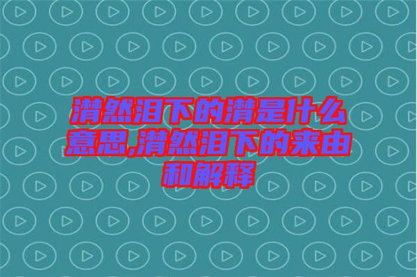 潸然淚下的潸是什么意思,潸然淚下的來由和解釋