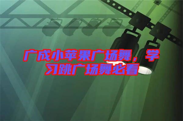 廣成小蘋果廣場舞，學(xué)習(xí)跳廣場舞必看