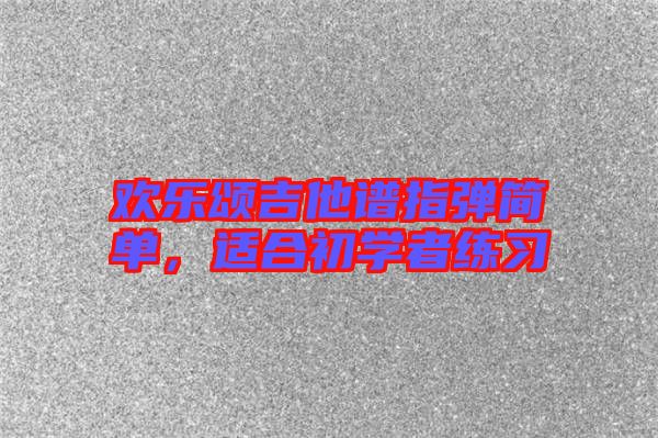 歡樂頌吉他譜指彈簡單，適合初學(xué)者練習(xí)