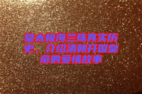 皇太極海蘭珠真實(shí)歷史，介紹清朝開國皇帝的愛情故事