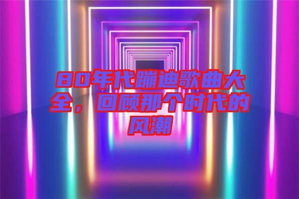 80年代蹦迪歌曲大全，回顧那個(gè)時(shí)代的風(fēng)潮