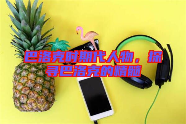 巴洛克時(shí)期代人物，探尋巴洛克的精髓