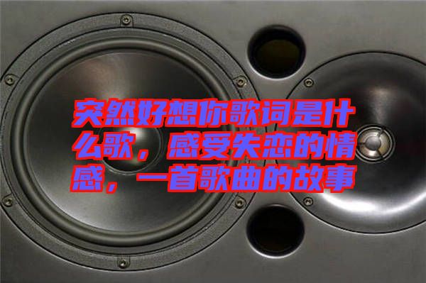 突然好想你歌詞是什么歌，感受失戀的情感，一首歌曲的故事