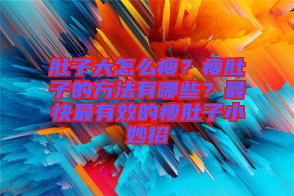 肚子大怎么瘦？瘦肚子的方法有哪些？最快最有效的瘦肚子小妙招