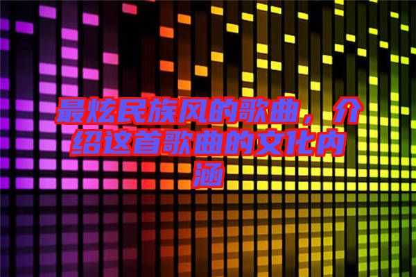 最炫民族風(fēng)的歌曲，介紹這首歌曲的文化內(nèi)涵