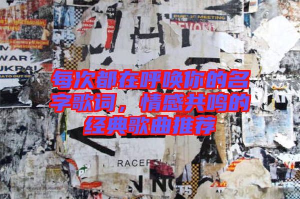 每次都在呼喚你的名字歌詞，情感共鳴的經(jīng)典歌曲推薦