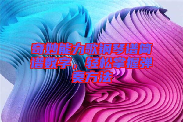 奇妙能力歌鋼琴譜簡(jiǎn)譜數(shù)字，輕松掌握彈奏方法