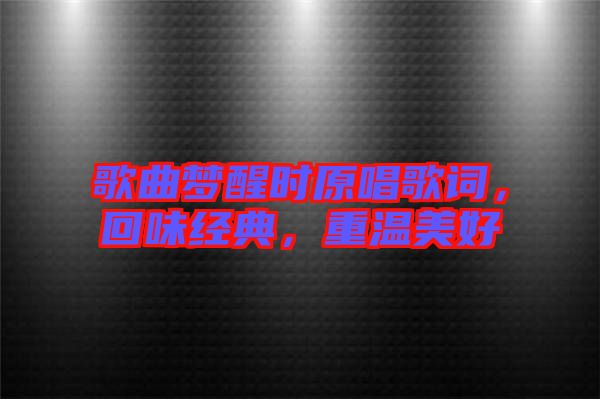 歌曲夢醒時原唱歌詞，回味經(jīng)典，重溫美好