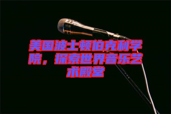 美國(guó)波士頓伯克利學(xué)院，探索世界音樂藝術(shù)殿堂