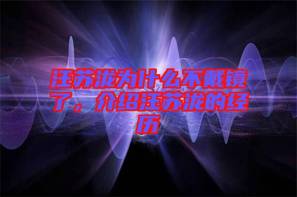 汪蘇瀧為什么不戴鏡了，介紹汪蘇瀧的經(jīng)歷