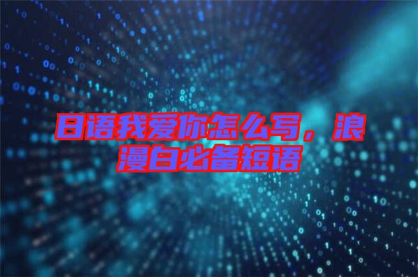 日語我愛你怎么寫，浪漫白必備短語