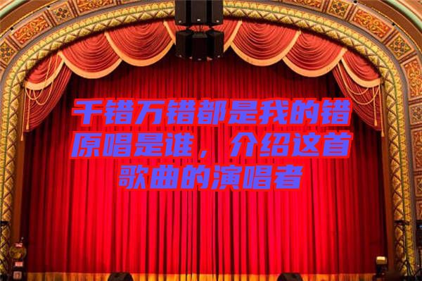 千錯(cuò)萬錯(cuò)都是我的錯(cuò)原唱是誰，介紹這首歌曲的演唱者