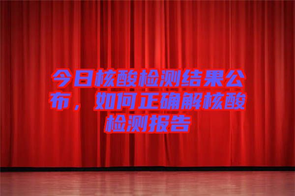 今日核酸檢測結(jié)果公布，如何正確解核酸檢測報告
