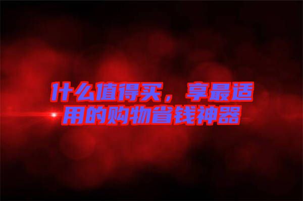什么值得買，享最適用的購物省錢神器