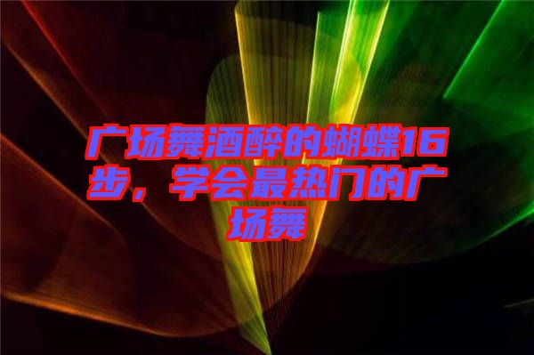 廣場舞酒醉的蝴蝶16步，學(xué)會最熱門的廣場舞