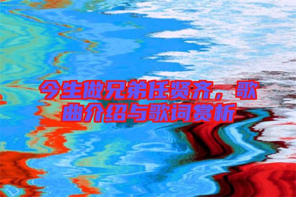 今生做兄弟任賢齊，歌曲介紹與歌詞賞析