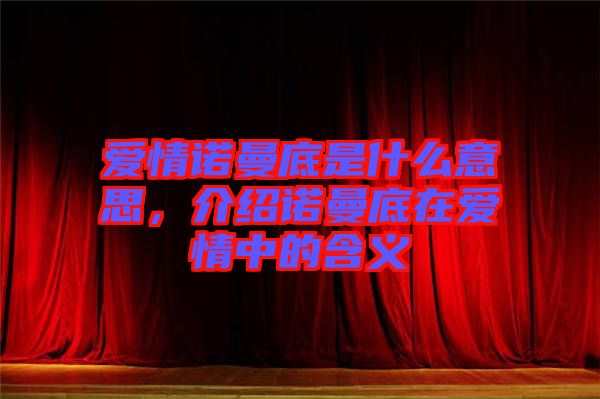 愛情諾曼底是什么意思，介紹諾曼底在愛情中的含義