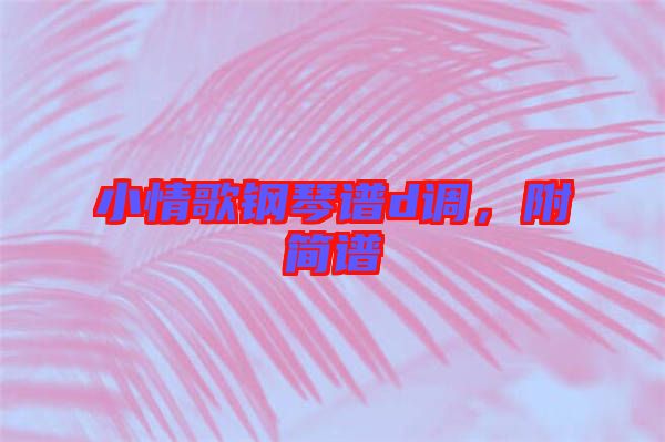 小情歌鋼琴譜d調(diào)，附簡(jiǎn)譜
