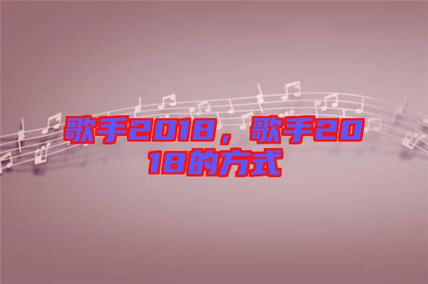 歌手2018，歌手2018的方式