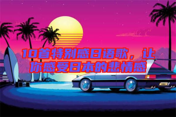10首特別感日語(yǔ)歌，讓你感受日本的悲情感