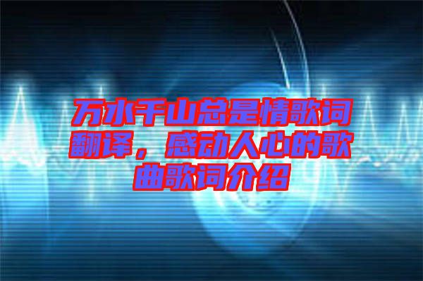 萬水千山總是情歌詞翻譯，感動人心的歌曲歌詞介紹