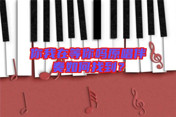 你我在等你嗎原唱伴奏如何找到？