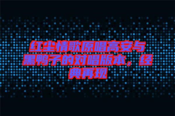 紅塵情歌原唱高安與黑鴨子的對(duì)唱版本，經(jīng)典再現(xiàn)