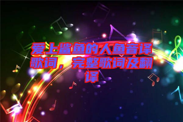 愛(ài)上鯊魚(yú)的人魚(yú)音譯歌詞，完整歌詞及翻譯