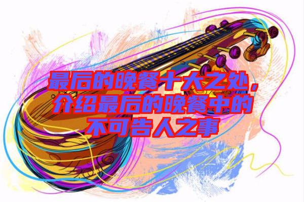 最后的晚餐十大之處，介紹最后的晚餐中的不可告人之事