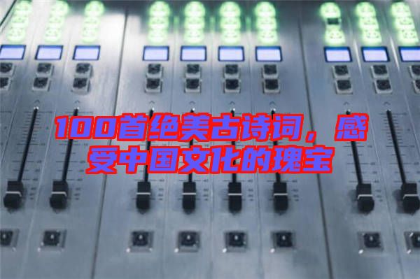 100首絕美古詩詞，感受中國文化的瑰寶