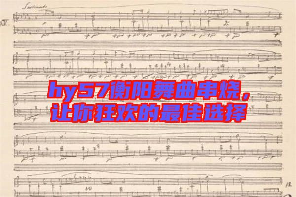 hy57衡陽(yáng)舞曲串燒，讓你狂歡的最佳選擇