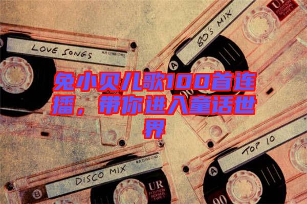 兔小貝兒歌100首連播，帶你進(jìn)入童話世界