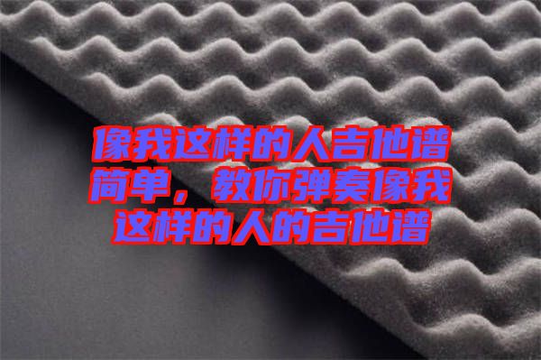 像我這樣的人吉他譜簡(jiǎn)單，教你彈奏像我這樣的人的吉他譜