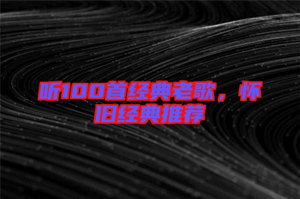 聽100首經(jīng)典老歌，懷舊經(jīng)典推薦