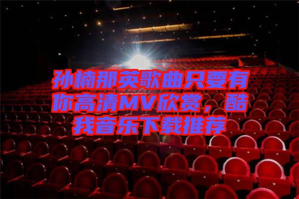 孫楠那英歌曲只要有你高清MV欣賞，酷我音樂下載推薦