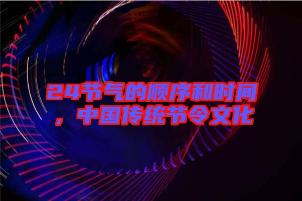 24節(jié)氣的順序和時(shí)間，中國(guó)傳統(tǒng)節(jié)令文化