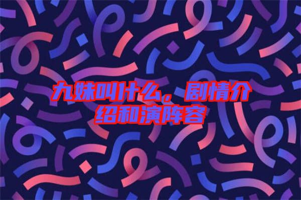 九妹叫什么，劇情介紹和演陣容