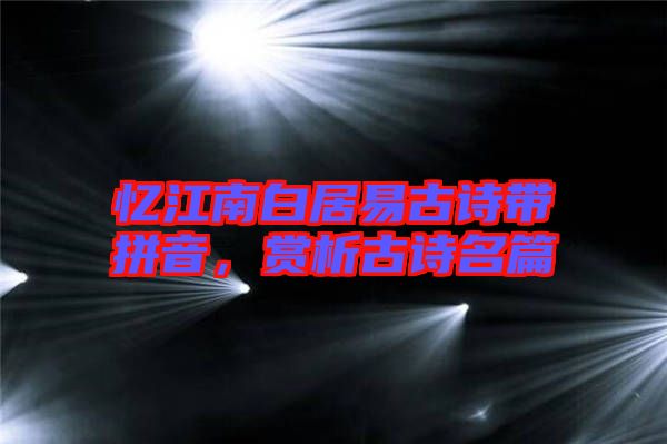 憶江南白居易古詩帶拼音，賞析古詩名篇