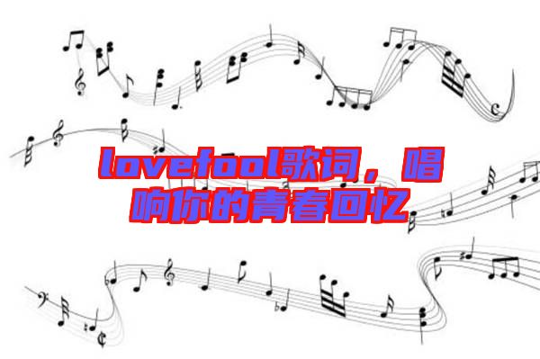 lovefool歌詞，唱響你的青春回憶
