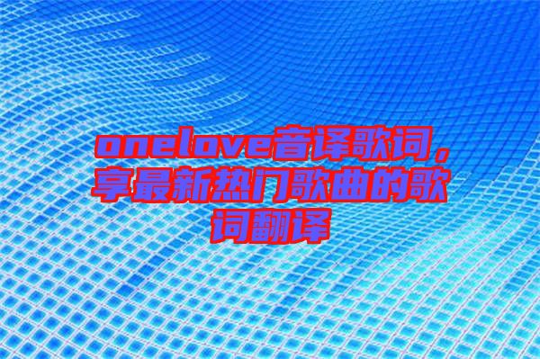 onelove音譯歌詞，享最新熱門(mén)歌曲的歌詞翻譯