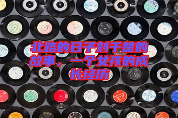 北路的日子劉千楚的故事，一個(gè)女孩的成長(zhǎng)經(jīng)歷