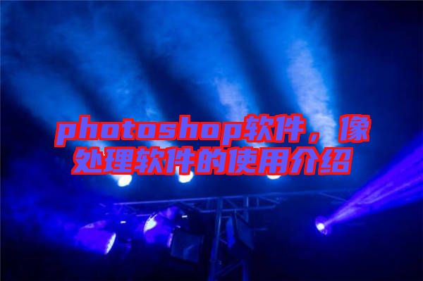 photoshop軟件，像處理軟件的使用介紹