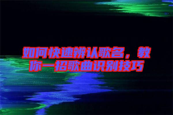 如何快速辨認(rèn)歌名，教你一招歌曲識別技巧