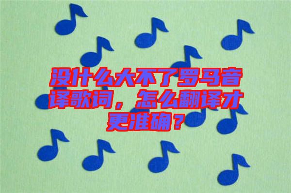 沒什么大不了羅馬音譯歌詞，怎么翻譯才更準(zhǔn)確？