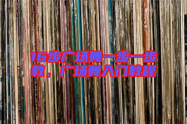 16步廣場舞一步一步教，廣場舞入門教程