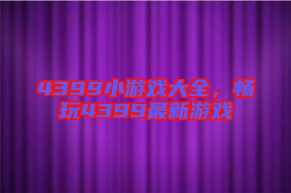 4399小游戲大全，暢玩4399最新游戲