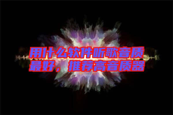 用什么軟件聽歌音質(zhì)最好，推薦高音質(zhì)器