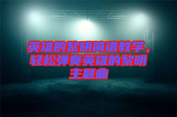 英雄的黎明簡譜教學，輕松彈奏英雄的黎明主題曲